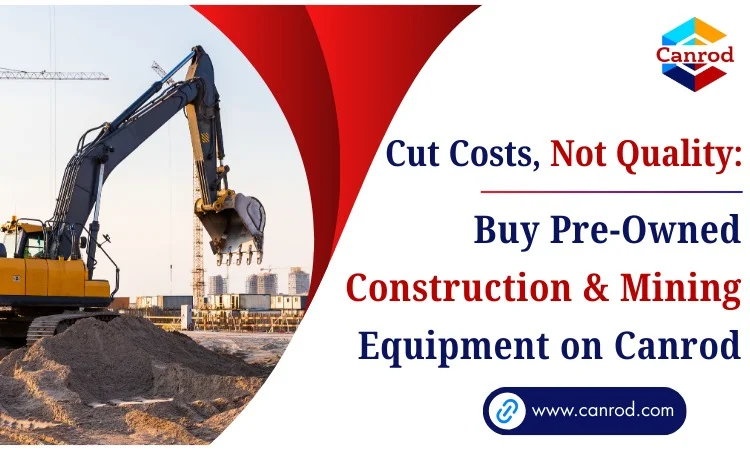 Cut Costs, Not Quality: Buy Pre-Owned Construction & Mining Equipment On Canrod